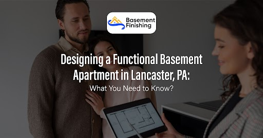 Designing a Functional Basement Apartment in Lancaster, PA: What You Need to Know?