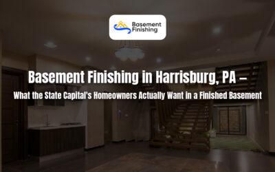Basement Finishing in Harrisburg, PA — What Harrisburg Homeowners Look for in a Finished Basement Today